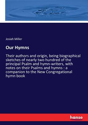 غلاف كتاب Our Hymns :Their authors and origin, being biographical sketches of nearly two hundred of the principal Psalm and hymn-writers, with notes on their Ps