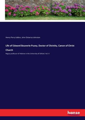 Life of Edward Bouverie Pusey, Doctor of Divinity, Canon of Christ Church:Regius professor of Hebrew in the University of Oxford. Vol. 4