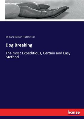 Dog Breaking:The most Expeditious, Certain and Easy Method