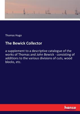 غلاف كتاب The Bewick Collector:a supplement to a descriptive catalogue of the works of Thomas and John Bewick - consisting of additions to the various divisions