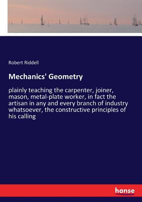 غلاف كتاب Mechanics' Geometry:plainly teaching the carpenter, joiner, mason, metal-plate worker, in fact the artisan in any and every branch of industry whatsoe