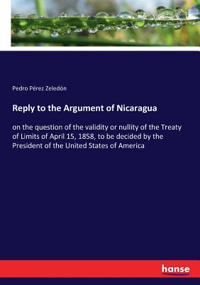 غلاف كتاب Reply to the Argument of Nicaragua:on the question of the validity or nullity of the Treaty of Limits of April 15, 1858, to be decided by the Presiden