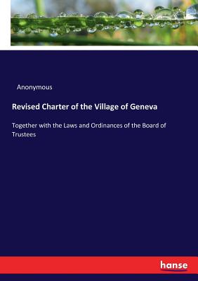 غلاف كتاب Revised Charter of the Village of Geneva:Together with the Laws and Ordinances of the Board of Trustees