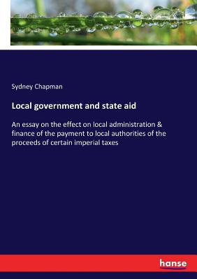 غلاف كتاب Local government and state aid:An essay on the effect on local administration & finance of the payment to local authorities of the proceeds of certain