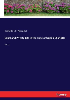Court and Private Life in the Time of Queen Charlotte:Vol. 1
