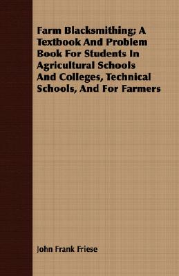 Farm Blacksmithing; A Textbook And Problem Book For Students In Agricultural Schools And Colleges, Technical Schools, And For Farmers