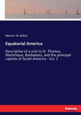 Equatorial America:Descriptive of a visit to St. Thomas, Martinique, Barbadoes, and the principal capitals of South America - Vol. 1