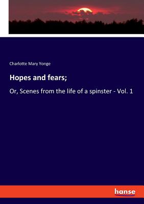 Hopes and fears;:Or, Scenes from the life of a spinster - Vol. 1