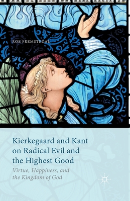 Kierkegaard and Kant on Radical Evil and the Highest Good : Virtue, Happiness, and the Kingdom of God