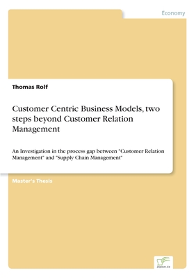 Customer Centric Business Models, two steps beyond Customer Relation Management:An Investigation in the process gap between "Customer Relation Managem