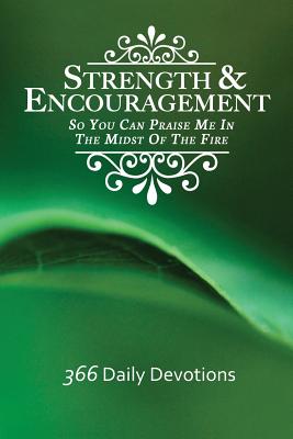 Strength & Encouragement: So You Can Praise Me in the Midst of the Fire 366 Daily Devotions