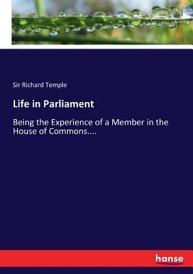 Life in Parliament:Being the Experience of a Member in the House of Commons....