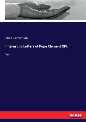 Interesting Letters of Pope Clement XIV.:Vol. II