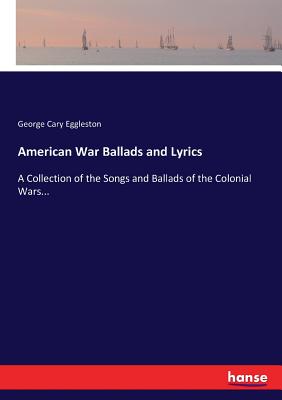 American War Ballads and Lyrics:A Collection of the Songs and Ballads of the Colonial Wars...