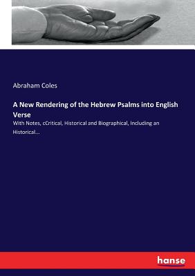 A New Rendering of the Hebrew Psalms into English Verse:With Notes, cCritical, Historical and Biographical, Including an Historical...