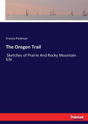 The Oregon Trail:Sketches of Prairie And Rocky Mountain lLfe