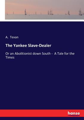 The Yankee Slave-Dealer :Or an Abolitionist down South -  A Tale for the Times