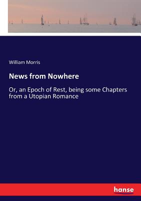 News from Nowhere:Or, an Epoch of Rest, being some Chapters from a Utopian Romance