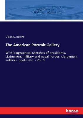 غلاف كتاب The American Portrait Gallery:With biographical sketches of presidents, statesmen, military and naval heroes, clergymen, authors, poets, etc. - Vol. 1