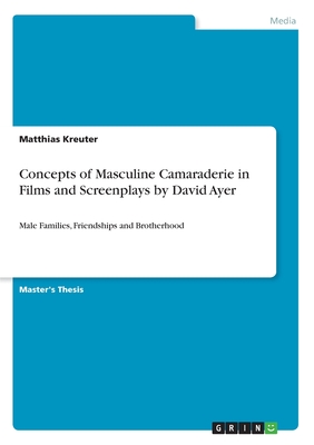 Concepts of Masculine Camaraderie in Films and Screenplays by David Ayer:Male Families, Friendships and Brotherhood