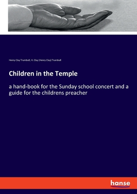 Children in the Temple:a hand-book for the Sunday school concert and a guide for the childrens preacher