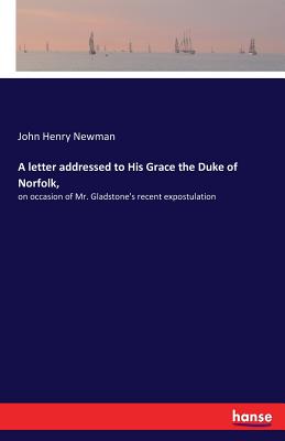 A letter addressed to His Grace the Duke of Norfolk,:on occasion of Mr. Gladstone