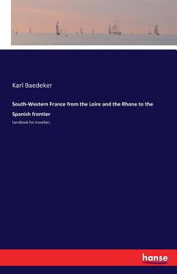 South-Western France from the Loire and the Rhone to the Spanish frontier:handbook for travellers