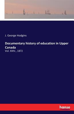 Documentary history of education in Upper Canada:Vol. XXIV., 1872