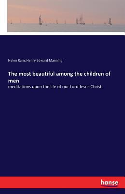 The most beautiful among the children of men :meditations upon the life of our Lord Jesus Christ