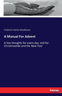 A Manual For Advent :A few thoughts for every day, and for Christmastide and the New Year