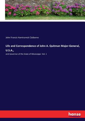 Life and Correspondence of John A. Quitman Major-General, U.S.A., :and Governor of the State of Mississippi. Vol. 1