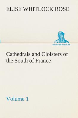 Cathedrals and Cloisters of the South of France, Volume 1