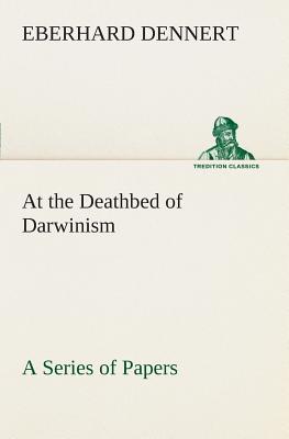 At the Deathbed of Darwinism A Series of Papers