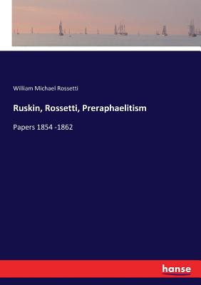 Ruskin, Rossetti, Preraphaelitism:Papers 1854 -1862