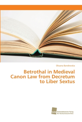 Betrothal in Medieval Canon Law from Decretum to Liber Sextus