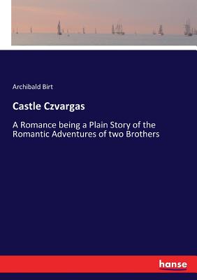 Castle Czvargas:A Romance being a Plain Story of the Romantic Adventures of two Brothers