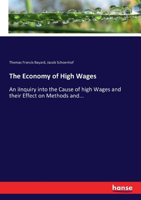 The Economy of High Wages:An iInquiry into the Cause of high Wages and their Effect on Methods and...