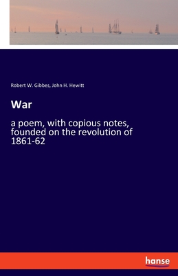 War:a poem, with copious notes, founded on the revolution of 1861-62