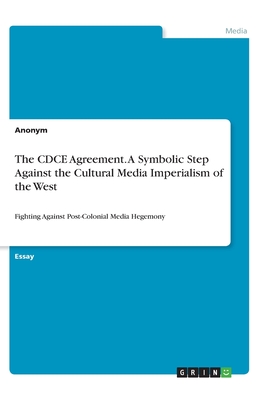 The CDCE Agreement. A Symbolic Step Against the Cultural Media Imperialism of the West:Fighting Against Post-Colonial Media Hegemony