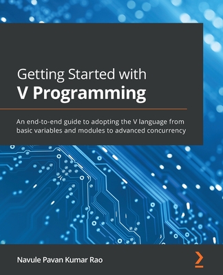 Getting Started with V Programming: An end-to-end guide to adopting the V language from basic variables and modules to advanced concurrency