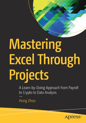 Mastering Excel Through Projects : A Learn-by-Doing Approach from Payroll to Crypto to Data Analysis