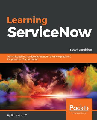 Learning ServiceNow - Second Edition: Administration and development on the Now platform, for powerful IT automation