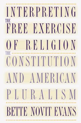 Interpreting the Free Exercise of Religion: The Constitution and American Pluralism
