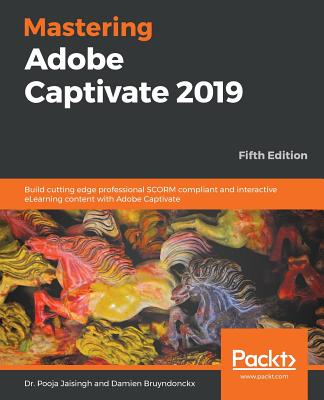 Mastering Adobe Captivate 2019 - Fifth Edition: Build cutting edge professional SCORM compliant and interactive eLearning content with Adobe Captivate