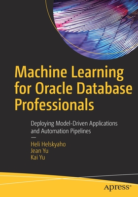 Machine Learning for Oracle Database Professionals : Deploying Model-Driven Applications and Automation Pipelines