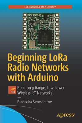 Beginning LoRa Radio Networks with Arduino : Build Long Range, Low Power Wireless IoT Networks