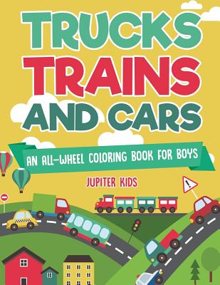 Trucks, Trains and Cars : An All-Wheel Coloring Book for Boys
