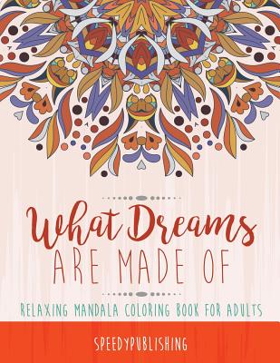 What Dreams Are Made Of : Relaxing Mandala Coloring Book for Adults