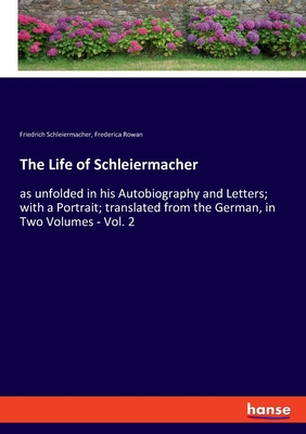 The Life of Schleiermacher:as unfolded in his Autobiography and Letters; with a Portrait; translated from the German, in Two Volumes - Vol. 2