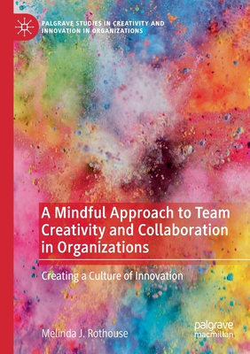 A Mindful Approach to Team Creativity and Collaboration in Organizations : Creating a Culture of Innovation